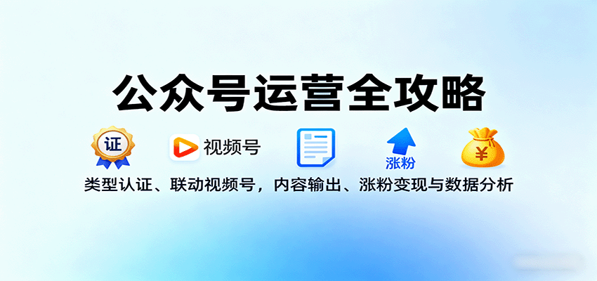 公众号运营全攻略：类型认证、联动视频号，内容输出、涨粉变现与数据分析-云慧网创