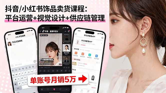 抖音/小红书饰品卖货课程：平台运营+视觉设计+供应链管理，单账号月销5万-云慧网创