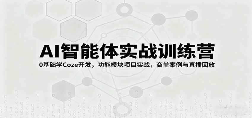 AI智能体实战训练营：0基础学Coze开发，功能模块项目实战，商单案例与直播回放-云慧网创