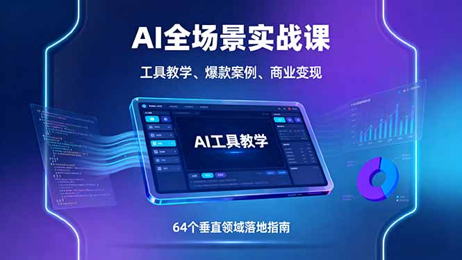 AI全场景实战课，工具教学、爆款案例、商业变现，64个垂直领域落地指南-云慧网创