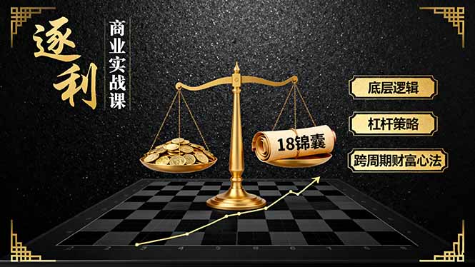 《逐 利》商业实战课，底层逻辑、杠杆策略、18锦囊，跨周期财富心法-云慧网创