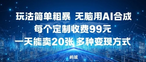 玩法简单粗暴，无脑用AI合成，每个定制收费99米，一天能搞10张，多种变现方式-云慧网创