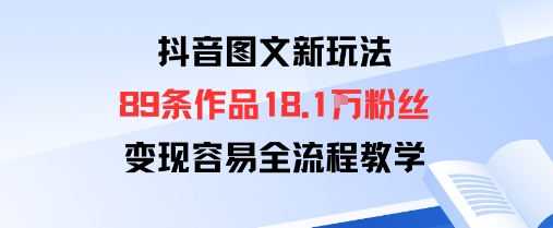 抖音图文新玩法：89条作品收获18.1W粉丝，变现容易全流程教学-云慧网创