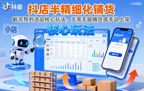 抖店半精细化铺货，截流预判选品核心玩法，无需无脑铺货或手动上架(更新9月)-云慧网创
