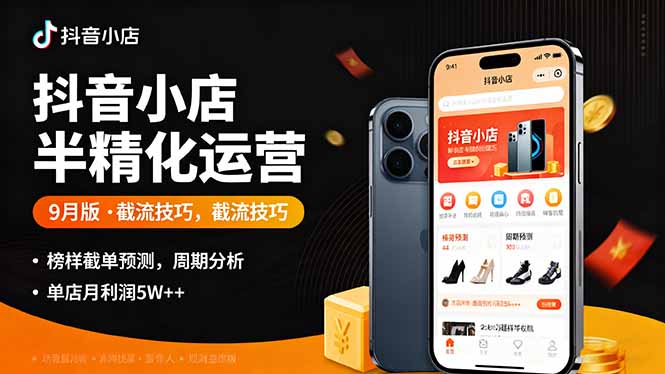 抖音小店半精细化运营9月版，截流技巧,榜单预判,周期分析，单店月利润5w+-云慧网创