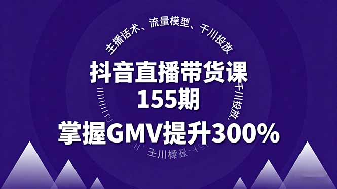抖音直播带货课155期，主播话术、流量模型、千川投放，掌握GMV提升300%-云慧网创