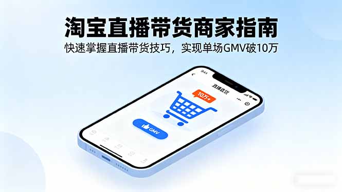淘宝直播带货商家指南，快速掌握直播带货技巧，实现单场GMV破10万-云慧网创