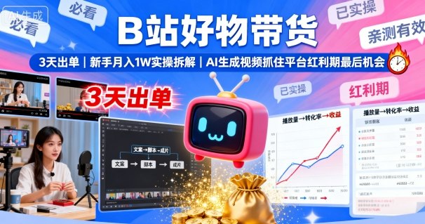B站好物带货，3天出单，新手月入1W实操拆解，AI生成视频，抓住平台红利期最后机会-云慧网创