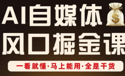 AI自媒体风口掘金课，一看就懂·马上能用·全是干货（更新）-云慧网创