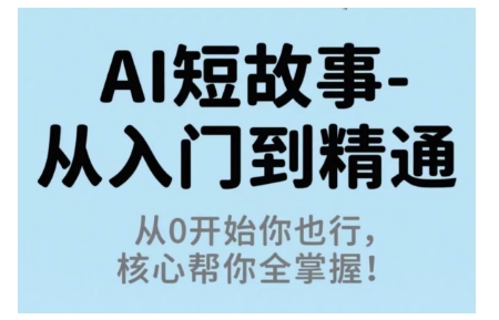 AI短故事从入门到精通，从0开始你也行，核心帮你全掌握-云慧网创