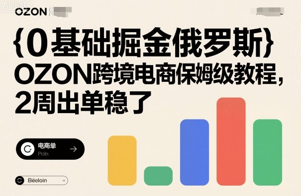 0基础掘金俄罗斯，OZON跨境电商保姆级教程，2周出单稳了-云慧网创