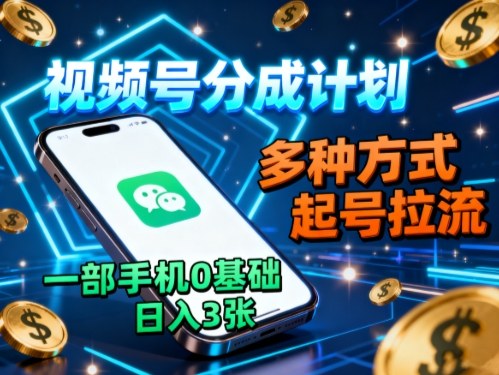 视频号分成计划，多种方式起号拉流，一部手机0基础日入3张-云慧网创