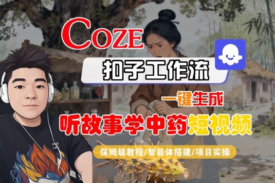 Coze扣子智能体工作流一键生成“听故事学中药“短视频，全流程保姆级教学-云慧网创