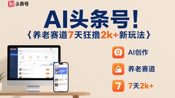 AI头条号，7天狂撸2k+，做养老赛道，新风口新玩法-云慧网创