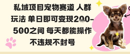 私域宠物项目赛道人群玩法单日即可变现2-5张之间每天都能操作不违规不封号-云慧网创