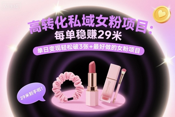 高转化私域女粉项目：每单稳賺29米，单日变现轻松破3张+最好做的女粉项目-云慧网创