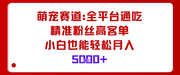 萌宠赛道，全平台通吃，精准粉丝高客单，小白也能轻松月入5k-云慧网创