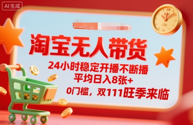 淘宝无人带货，24小时稳定开播不断播，平均日入8张+，0门槛，双11旺季来临【揭秘】-云慧网创