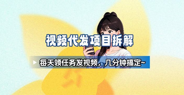 新手副业首选！视频代发接单，领任务发视频，长期稳定不费劲儿-云慧网创