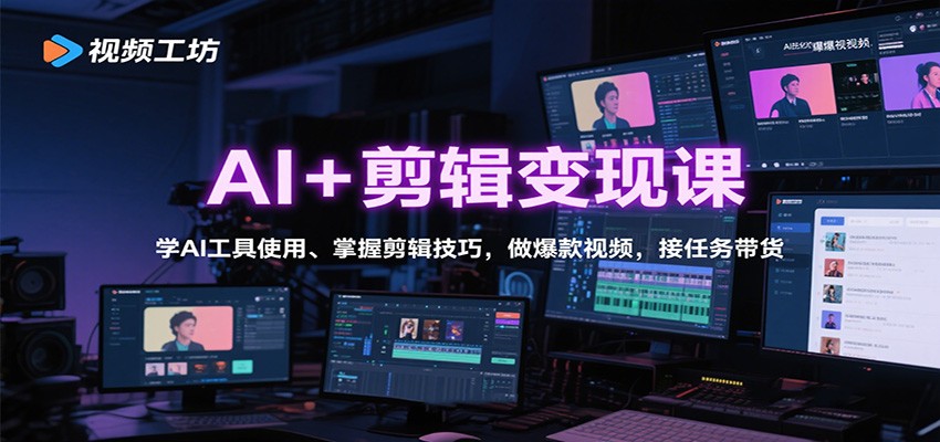 AI+剪辑变现课：学AI工具使用、掌握剪辑技巧，做爆款视频，接任务带货-云慧网创
