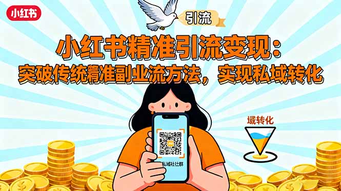 小红书精准引流变现：突破传统副业思维，掌握精准引流方法，实现私域转化-云慧网创