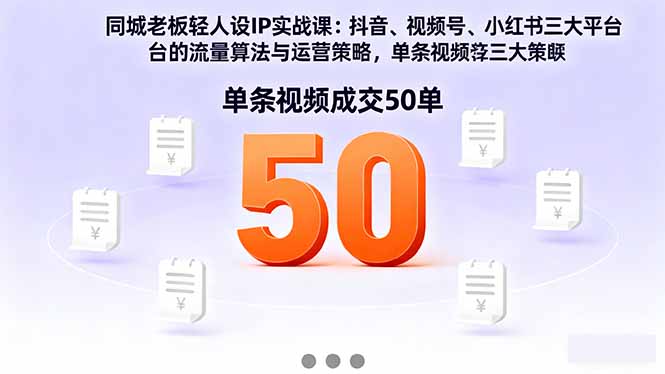 同城老板轻人设IP实战课：抖音+视频号+小红书流量算法，单条视频成交50单-云慧网创