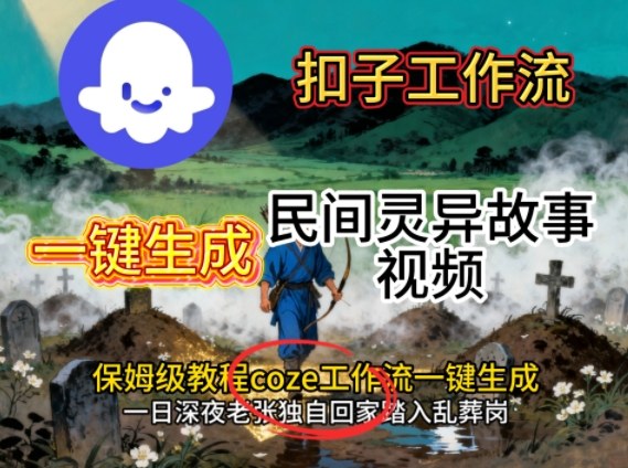 Coze扣子工作流一键生成民间灵异故事视频，保姆级教程搭建教学-云慧网创