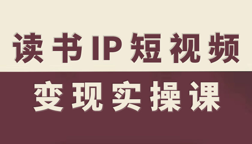 读书IP短视频变现实操课，读书IP赛道变现指南-云慧网创