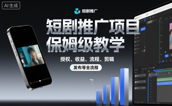 短剧推广项目保姆级教学，授权、收益、流程、剪辑，发布等全流程-云慧网创