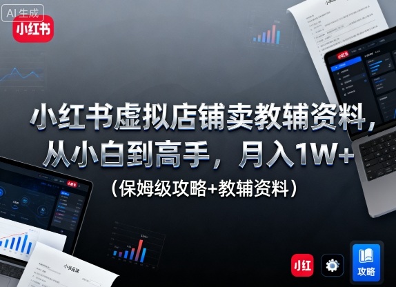 小红书虚拟店铺卖教辅资料，从小白到高手，月入1W+(保姆级攻略+教辅资料)-云慧网创