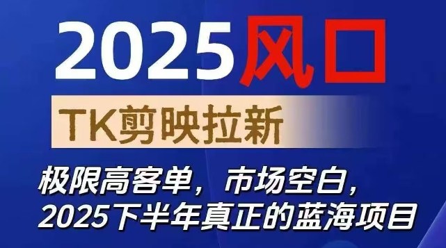 2025风口TK剪映capcut拉新项目，极限高客单，市场空白，2025下半年真正的蓝海项目-云慧网创