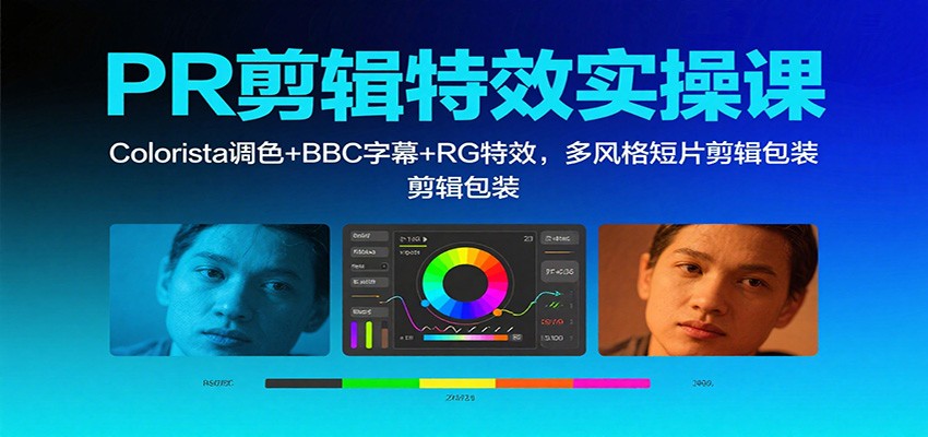 PR剪辑特效实操课：Colorista调色+BBC字幕+RG特效，多风格短片剪辑包装-云慧网创