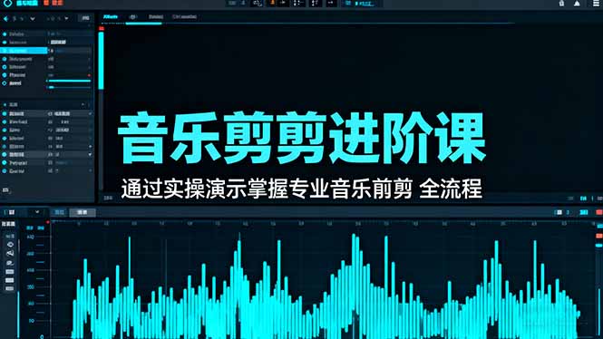 音乐剪辑进阶课：通过实操演示掌握专业的音乐剪辑全流程技能-云慧网创