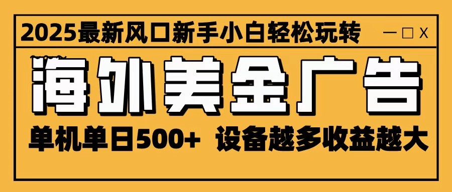 2025最新风口 海外美金广告 单机单日500+ 可无限放大 设备越多收益越大 轻松上手-云慧网创
