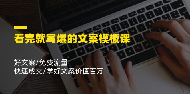 看完就写爆的文案模板课,好文案/免费流量/快速成交/学好文案价值百万-云慧网创