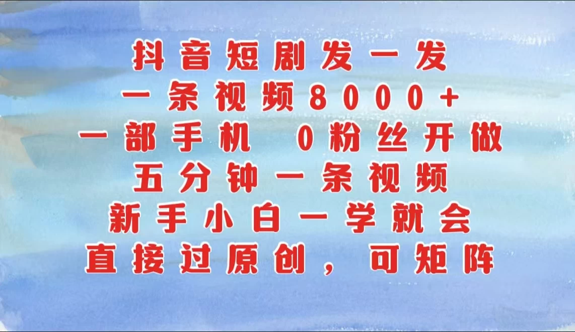 抖音短剧发一发，一条视频8000+，五分钟一条视频，新手小白一学就会，只要一部手机，0粉丝即可操作-云慧网创
