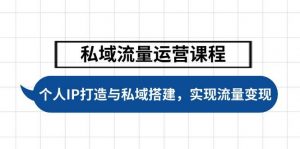 私域流量运营课程,个人IP打造与私域搭建,助力学员实现流量变现-云慧网创