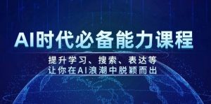 AI时代必备能力课程,提升学习、搜索、表达等,让你在AI浪潮中脱颖而出-云慧网创