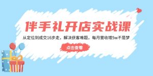 伴手礼开店实战课:从定位到成交16步走,解决获客难题,每月营收增5w+-云慧网创