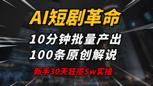 AI短剧革命!10分钟批量产出100条原创解说,新手30天狂揽5w实操揭秘-云慧网创