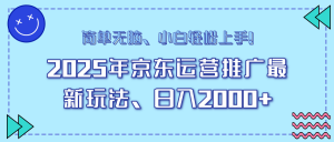 25年京东运营推广最新玩法,日入2000+,小白轻松上手!-云慧网创