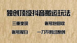 抖音短剧纯搬运玩法,三重变现,账号包回收,账号报白一刀不剪过原创-云慧网创