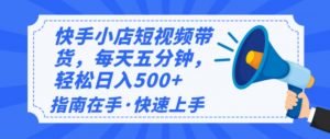 2025最新快手小店运营,单日变现500+  新手小白轻松上手!-云慧网创