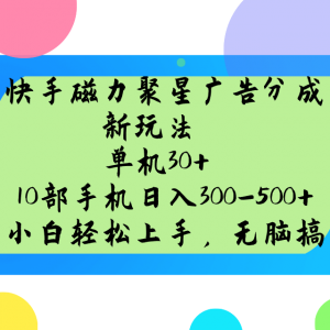 快手磁力聚星广告分成新玩法,单机30+,10部手机日入300-500+-云慧网创
