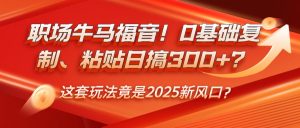 职场牛马福音!0基础复制、粘贴日搞300+?这套玩法竟是2025新风口?-云慧网创