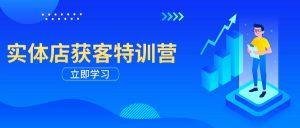 实体店获客特训营:从剪辑发布到运营引导,揭秘实体企业线上获客全攻略-云慧网创