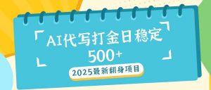 2025最新AI打金代写日稳定500+:2025最新翻身项目-云慧网创