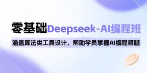 0基础Deepseek-AI编程班,涵盖算法类工具设计,帮助学员掌握AI编程精髓-云慧网创