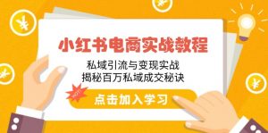 小红书电商实战教程:私域引流与变现实战,揭秘百万私域成交秘诀-云慧网创