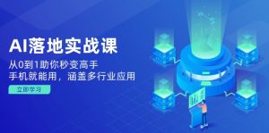 AI落地实战课:从0到1助你秒变高手,手机就能用,涵盖多行业应用-云慧网创